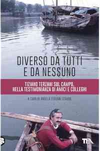 Diverso da tutti e da nessuno. Tiziano Terzani sul campo, nella testimonianza di amici e colleghi