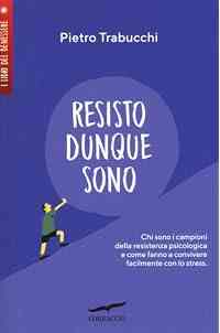 Resisto dunque sono. Chi sono i campioni della resistenza psicologica e come fanno a convivere felicemente con lo stress