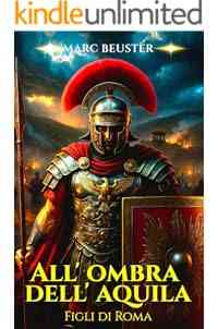 All’ombra dell’aquila - Figli di Roma: Romanzo storico d'avventura romana – Battaglie epiche, intrighi ed eroismo nell'antica